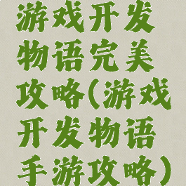 游戏开发物语完美攻略(游戏开发物语手游攻略)