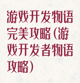 游戏开发物语完美攻略(游戏开发者物语攻略)