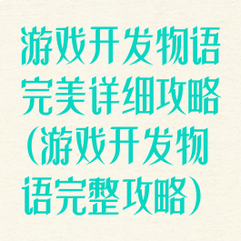 游戏开发物语完美详细攻略(游戏开发物语完整攻略)