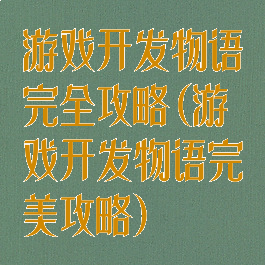 游戏开发物语完全攻略(游戏开发物语完美攻略)