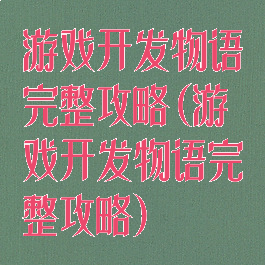 游戏开发物语完整攻略(游戏开发物语完整攻略)