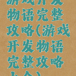 游戏开发物语完整攻略(游戏开发物语完整攻略大全)