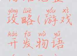 游戏开发物语完整攻略(游戏开发物语游戏方案攻略)