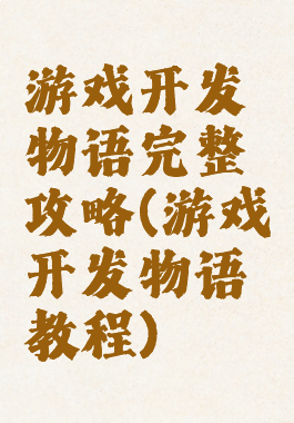 游戏开发物语完整攻略(游戏开发物语教程)