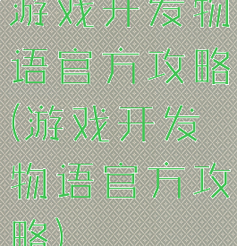 游戏开发物语官方攻略(游戏开发物语官方攻略)