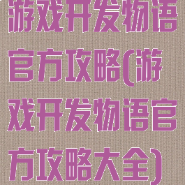 游戏开发物语官方攻略(游戏开发物语官方攻略大全)