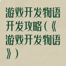 游戏开发物语开发攻略(《游戏开发物语》)