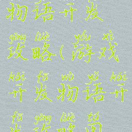 游戏开发物语开发攻略(游戏开发物语开发攻略图文)