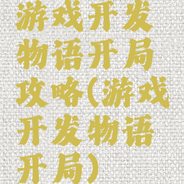 游戏开发物语开局攻略(游戏开发物语开局)