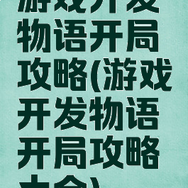 游戏开发物语开局攻略(游戏开发物语开局攻略大全)