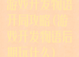 游戏开发物语开局攻略(游戏开发物语后期玩什么)