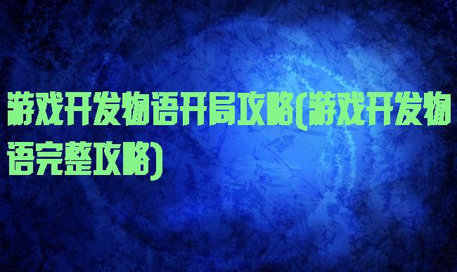 游戏开发物语开局攻略(游戏开发物语完整攻略)