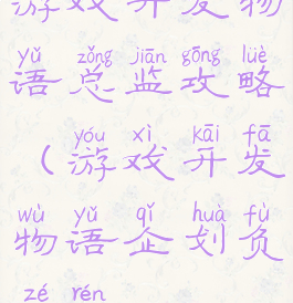 游戏开发物语总监攻略(游戏开发物语企划负责人)