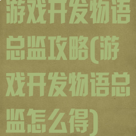 游戏开发物语总监攻略(游戏开发物语总监怎么得)