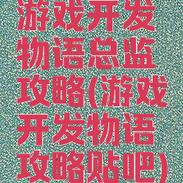 游戏开发物语总监攻略(游戏开发物语攻略贴吧)