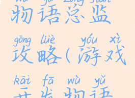 游戏开发物语总监攻略(游戏开发物语职位)