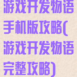 游戏开发物语手机版攻略(游戏开发物语完整攻略)