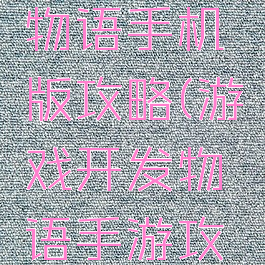 游戏开发物语手机版攻略(游戏开发物语手游攻略)