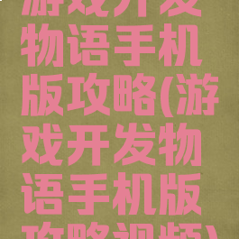 游戏开发物语手机版攻略(游戏开发物语手机版攻略视频)