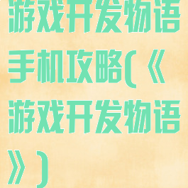 游戏开发物语手机攻略(《游戏开发物语》)