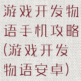 游戏开发物语手机攻略(游戏开发物语安卓)