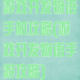 游戏开发物语手机攻略(游戏开发物语手游攻略)