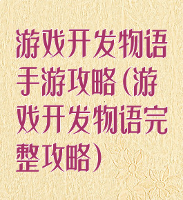游戏开发物语手游攻略(游戏开发物语完整攻略)