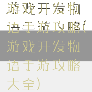 游戏开发物语手游攻略(游戏开发物语手游攻略大全)