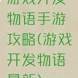 游戏开发物语手游攻略(游戏开发物语最新)