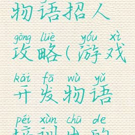游戏开发物语招人攻略(游戏开发物语培训出的游戏内容)