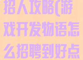游戏开发物语招人攻略(游戏开发物语怎么招聘到好点的员工?)