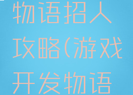 游戏开发物语招人攻略(游戏开发物语手游攻略)