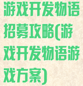 游戏开发物语招募攻略(游戏开发物语游戏方案)