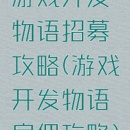 游戏开发物语招募攻略(游戏开发物语雇佣攻略)