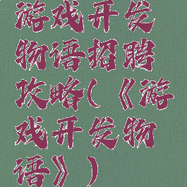 游戏开发物语招聘攻略(《游戏开发物语》)