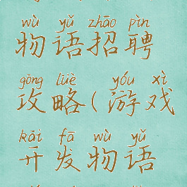 游戏开发物语招聘攻略(游戏开发物语职员一览)