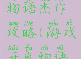 游戏开发物语杰作攻略(游戏开发物语攻略神作)