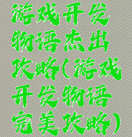 游戏开发物语杰出攻略(游戏开发物语完美攻略)