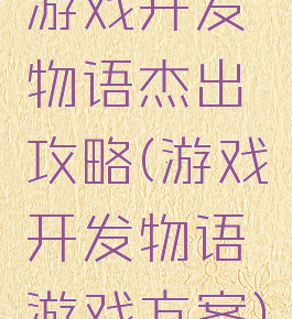 游戏开发物语杰出攻略(游戏开发物语游戏方案)