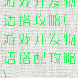 游戏开发物语搭攻略(游戏开发物语搭配攻略)