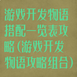 游戏开发物语搭配一览表攻略(游戏开发物语攻略组合)