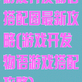 游戏开发物语搭配图最新攻略(游戏开发物语游戏搭配攻略)