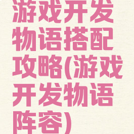 游戏开发物语搭配攻略(游戏开发物语阵容)