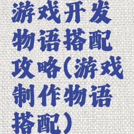 游戏开发物语搭配攻略(游戏制作物语搭配)