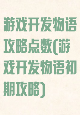 游戏开发物语攻略点数(游戏开发物语初期攻略)