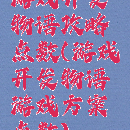 游戏开发物语攻略点数(游戏开发物语游戏方案点数)