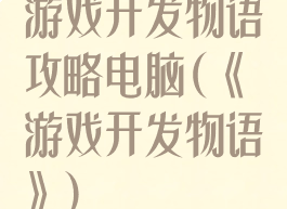 游戏开发物语攻略电脑(《游戏开发物语》)