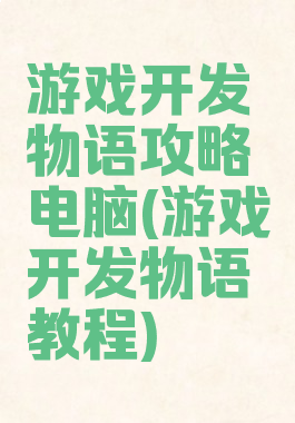 游戏开发物语攻略电脑(游戏开发物语教程)