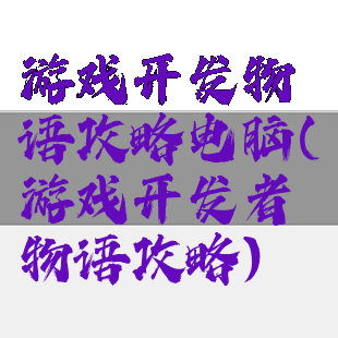 游戏开发物语攻略电脑(游戏开发者物语攻略)