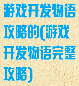 游戏开发物语攻略的(游戏开发物语完整攻略)